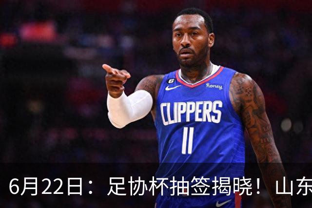 6月22日：足协杯抽签揭晓！山东泰山能否靠“神签”避开海港申花，逆袭卫冕？